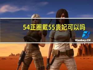 54正圈戴55贵妃可以吗