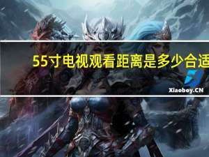 55寸电视观看距离是多少合适（55寸电视观看距离）