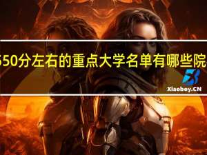 550分左右的重点大学名单 有哪些院校可选