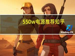 550w电源推荐知乎（550w电源推荐）