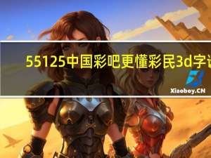 55125中国彩吧更懂彩民3d字谜（55125）