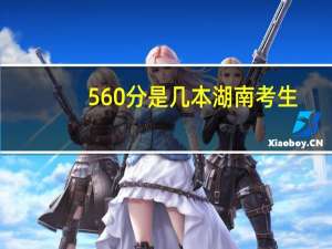 560分是几本湖南考生