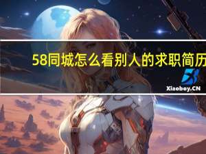 58同城怎么看别人的求职简历（58同城怎么看别人的求职信息）