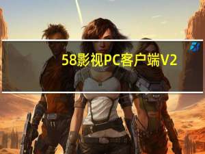 58影视PC客户端 V2.8 官方最新版（58影视PC客户端 V2.8 官方最新版功能简介）