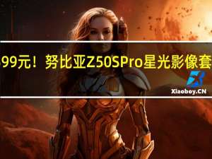 599元！努比亚Z50S Pro星光影像套装发布：定制滤镜 随手拍星芒大片