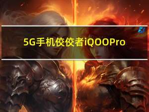 5G手机佼佼者iQOO Pro，3798起步价，今日限量预售