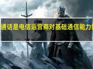 5G新通话是电信运营商对基础通信能力的重新赋能