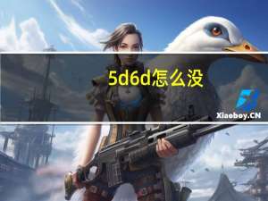 5d6d怎么没（5d6d）