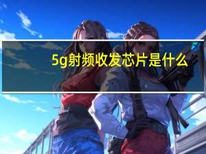 5g射频收发芯片是什么