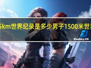 5km世界纪录是多少 男子1500米世界纪录