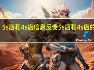 5s店和4s店信息反馈 5s店和4s店的区别