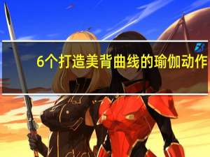 6个打造美背曲线的瑜伽动作，你都练了吗
