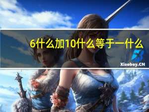 6什么加10什么等于一什么（6什么加10什么等于1什么）