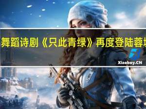 6天连演8场 舞蹈诗剧《只此青绿》再度登陆蓉城 到底什么情况嘞