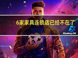 6家家具连锁店已经不在了