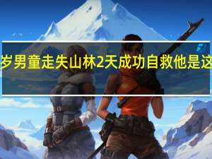 6岁男童走失山林2天成功自救 他是这样做的