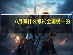 6月有什么考试全国统一的