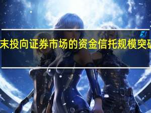 6月末投向证券市场的资金信托规模突破5万亿元