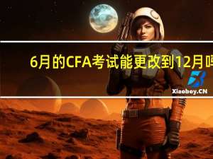 6月的CFA考试能更改到12月吗
