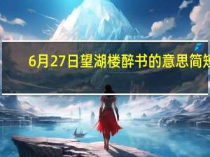 6月27日望湖楼醉书的意思简短（6月27日望湖楼醉书的意思）