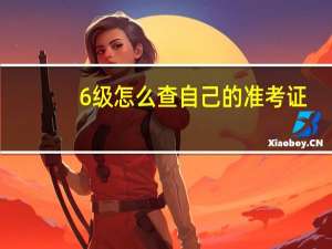 6级怎么查自己的准考证