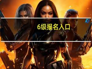 6级报名入口（6级报名）
