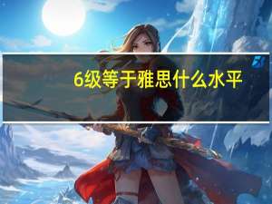 6级等于雅思什么水平