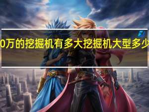 60万的挖掘机有多大 挖掘机大型多少钱一台