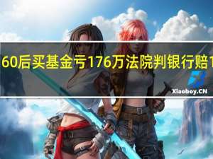 60后买基金亏176万 法院判银行赔159万