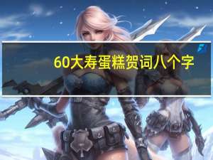 60大寿蛋糕贺词八个字