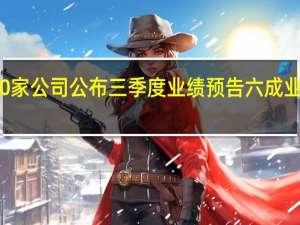 60家公司公布三季度业绩预告 六成业绩预喜