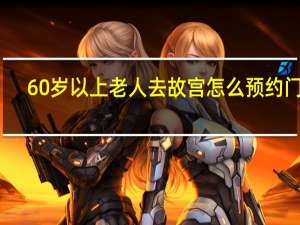 60岁以上老人去故宫怎么预约门票