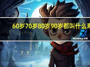 60岁70岁80岁90岁都叫什么寿