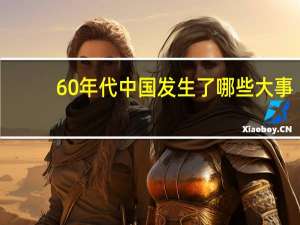 60年代中国发生了哪些大事（60年代的中国）