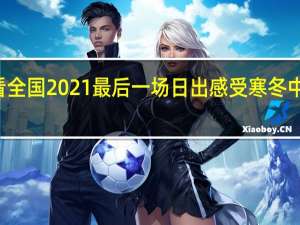 60秒看全国2021最后一场日出 感受寒冬中的一丝暖意