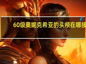 60级奥妮克希亚的头颅在哪接（60级奥妮克希亚的头颅任务介绍）