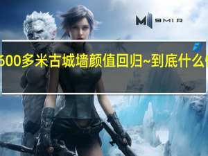 600多米古城墙颜值回归~ 到底什么情况嘞