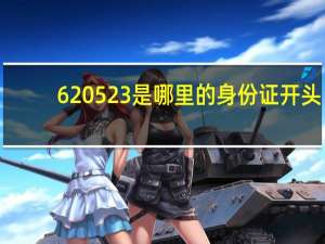 620523是哪里的身份证开头（620523是哪里的身份证）