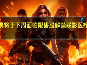 63只股票将于下周面临限售股解禁联影医疗解禁市值707.67亿元居首