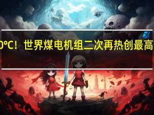 630℃！世界煤电机组二次再热创最高汽温纪录