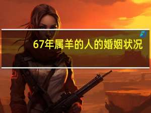 67年属羊的人的婚姻状况