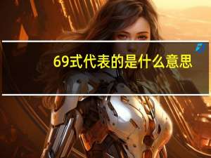 69式代表的是什么意思（69式是什么意思）