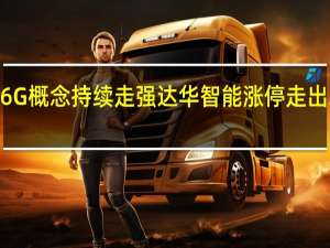 6G概念持续走强 达华智能涨停走出2连板