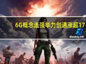 6G概念走强 华力创通涨超17%