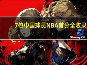 7位中国球员NBA首分全收录：王治郅开创先河 崔永熙接过大旗 从王治郅到崔永熙