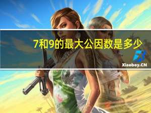 7和9的最大公因数是多少