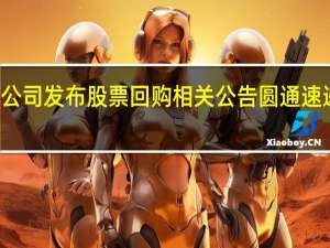 7家公司发布股票回购相关公告圆通速递已回购1.18亿元