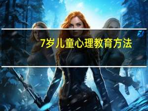 7岁儿童心理教育方法