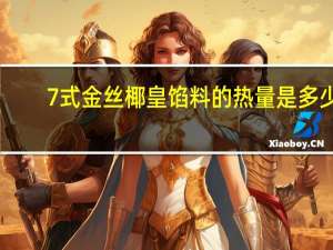 7式 金丝椰皇馅料的热量是多少