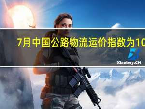 7月中国公路物流运价指数为102.5点 运力供给呈现较充足态势